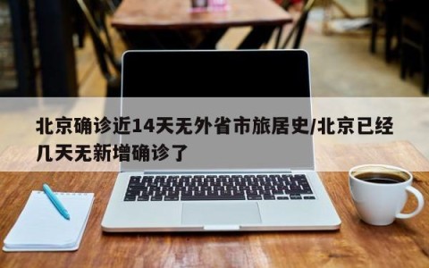 北京确诊近14天无外省市旅居史/北京已经几天无新增确诊了