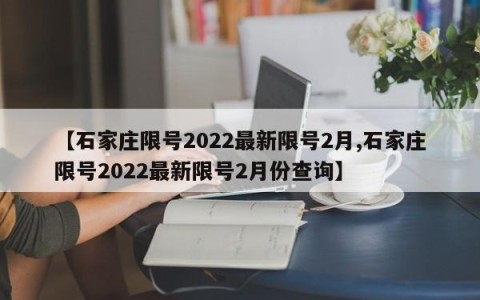 【石家庄限号2022最新限号2月,石家庄限号2022最新限号2月份查询】