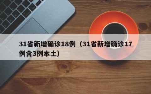 31省新增确诊18例（31省新增确诊17例含3例本土）