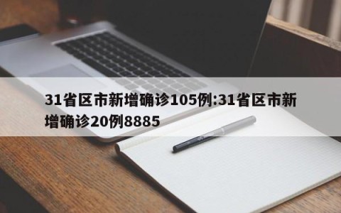 31省区市新增确诊105例:31省区市新增确诊20例8885