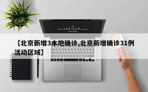 【北京新增3本地确诊,北京新增确诊31例活动区域】