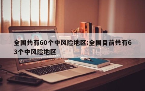 全国共有60个中风险地区:全国目前共有63个中风险地区