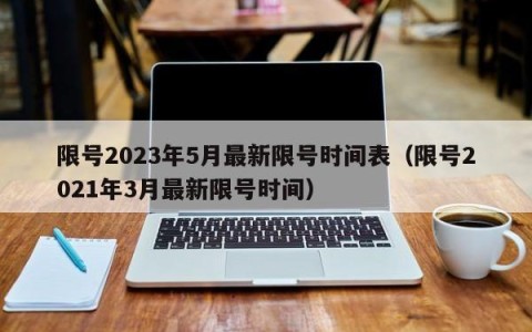 限号2023年5月最新限号时间表（限号2021年3月最新限号时间）