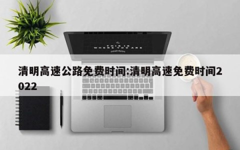 清明高速公路免费时间:清明高速免费时间2022