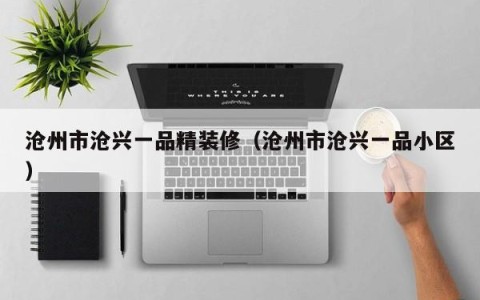沧州市沧兴一品精装修（沧州市沧兴一品小区）