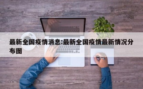 最新全国疫情消息:最新全国疫情最新情况分布图