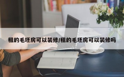 租的毛坯房可以装修/租的毛坯房可以装修吗