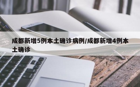 成都新增5例本土确诊病例/成都新增4例本土确诊