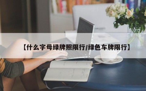 【什么字母绿牌照限行/绿色车牌限行】