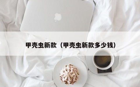 甲壳虫新款（甲壳虫新款多少钱）