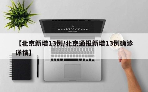 【北京新增13例/北京通报新增13例确诊详情】