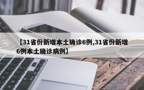 【31省份新增本土确诊6例,31省份新增6例本土确诊病例】