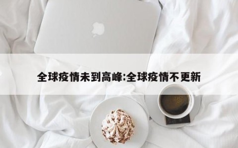 全球疫情未到高峰:全球疫情不更新