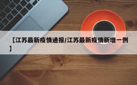 【江苏最新疫情通报/江苏最新疫情新增一例】