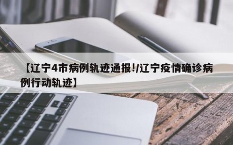 【辽宁4市病例轨迹通报!/辽宁疫情确诊病例行动轨迹】