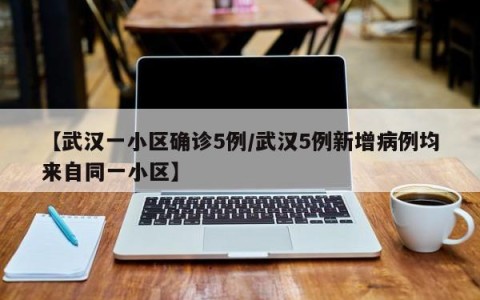 【武汉一小区确诊5例/武汉5例新增病例均来自同一小区】
