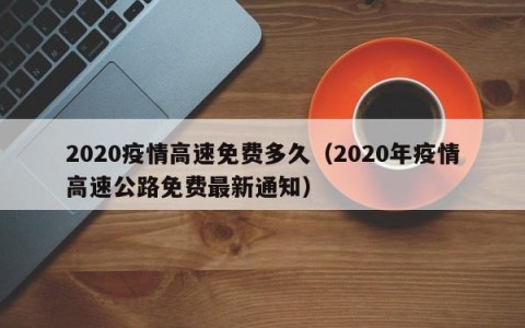 2020疫情高速免费多久（2020年疫情高速公路免费最新通知）