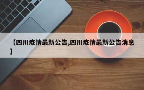 【四川疫情最新公告,四川疫情最新公告消息】