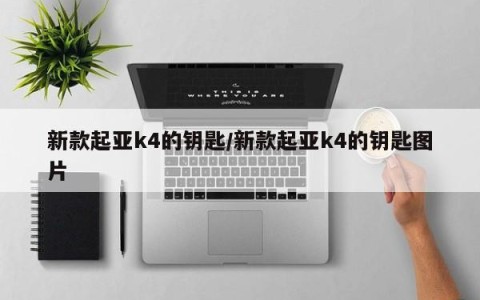 新款起亚k4的钥匙/新款起亚k4的钥匙图片