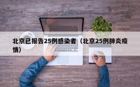 北京已报告25例感染者（北京25例肺炎疫情）