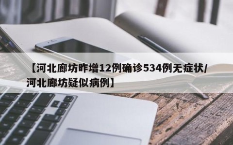【河北廊坊昨增12例确诊534例无症状/河北廊坊疑似病例】