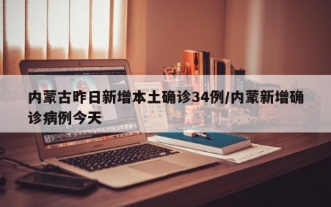 内蒙古昨日新增本土确诊34例/内蒙新增确诊病例今天