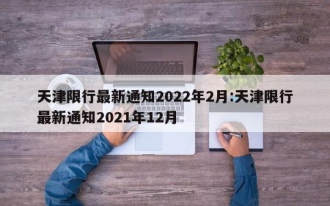 天津限行最新通知2022年2月:天津限行最新通知2021年12月