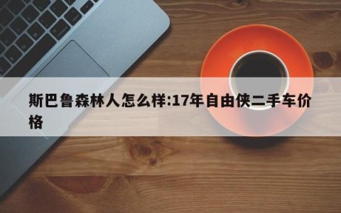 斯巴鲁森林人怎么样:17年自由侠二手车价格
