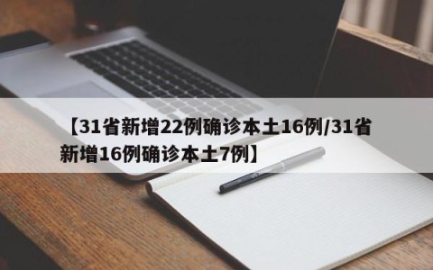 【31省新增22例确诊本土16例/31省新增16例确诊本土7例】