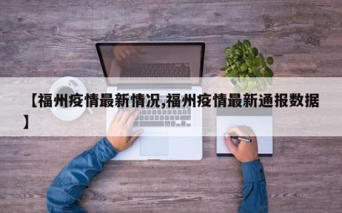 【福州疫情最新情况,福州疫情最新通报数据】