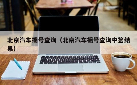 北京汽车摇号查询（北京汽车摇号查询中签结果）
