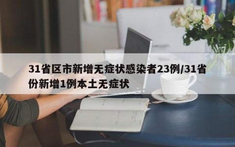 31省区市新增无症状感染者23例/31省份新增1例本土无症状