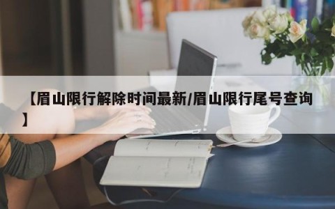 【眉山限行解除时间最新/眉山限行尾号查询】