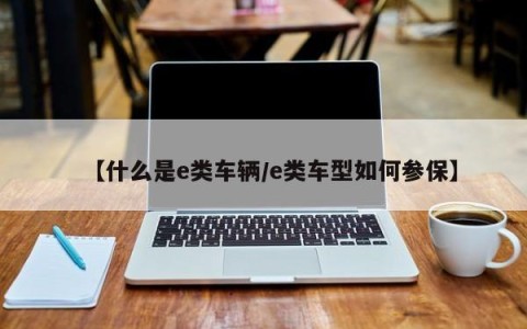 【什么是e类车辆/e类车型如何参保】