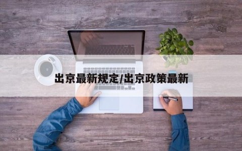 出京最新规定/出京政策最新