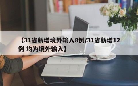 【31省新增境外输入8例/31省新增12例 均为境外输入】