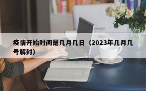 疫情开始时间是几月几日（2023年几月几号解封）