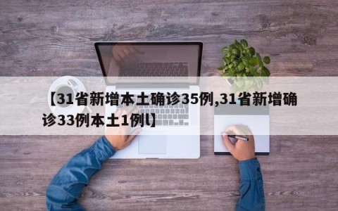 【31省新增本土确诊35例,31省新增确诊33例本土1例l】