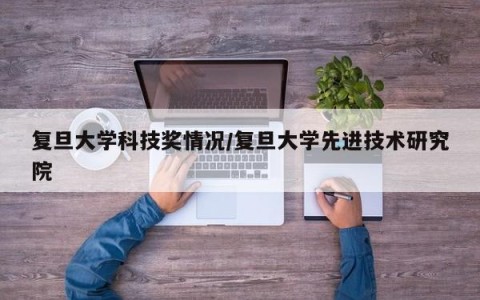 复旦大学科技奖情况/复旦大学先进技术研究院