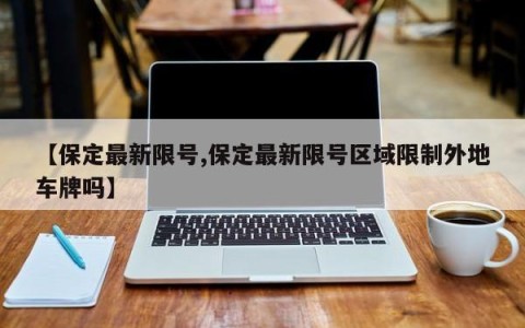 【保定最新限号,保定最新限号区域限制外地车牌吗】
