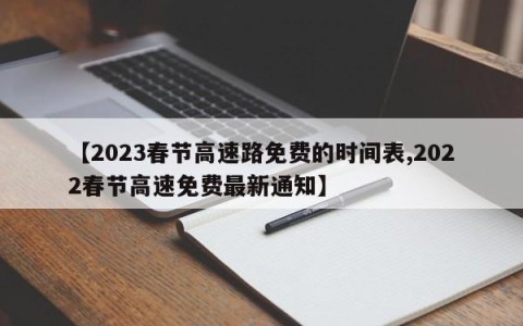 【2023春节高速路免费的时间表,2022春节高速免费最新通知】