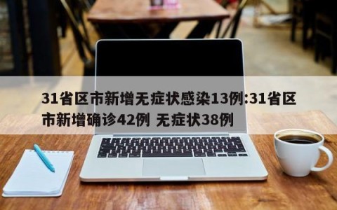 31省区市新增无症状感染13例:31省区市新增确诊42例 无症状38例