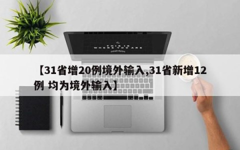 【31省增20例境外输入,31省新增12例 均为境外输入】