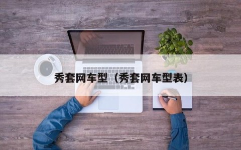秀套网车型（秀套网车型表）