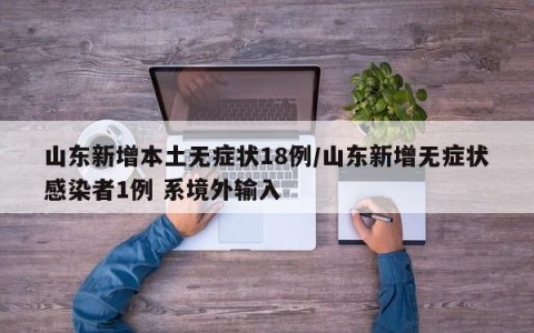 山东新增本土无症状18例/山东新增无症状感染者1例 系境外输入