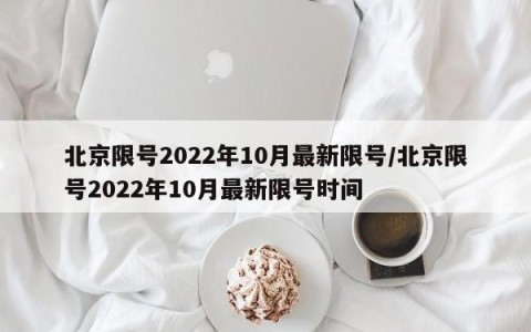 北京限号2022年10月最新限号/北京限号2022年10月最新限号时间