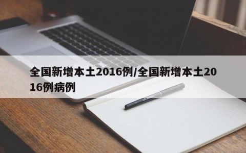 全国新增本土2016例/全国新增本土2016例病例