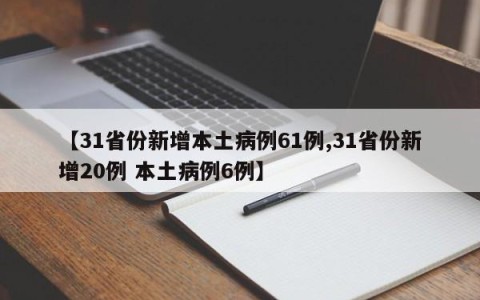 【31省份新增本土病例61例,31省份新增20例 本土病例6例】