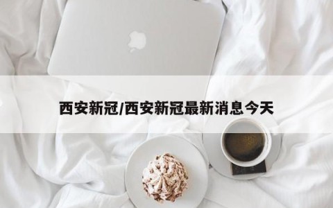 西安新冠/西安新冠最新消息今天