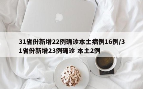 31省份新增22例确诊本土病例16例/31省份新增23例确诊 本土2例